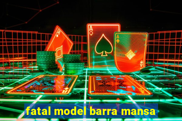 fatal model barra mansa